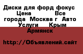 Диски для форд фокус › Цена ­ 6 000 - Все города, Москва г. Авто » Услуги   . Крым,Армянск